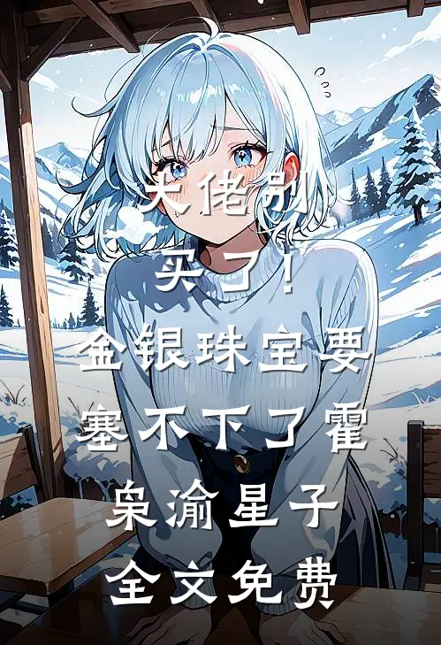 大佬别买了！金银珠宝要塞不下了霍枭渝星子全文免费