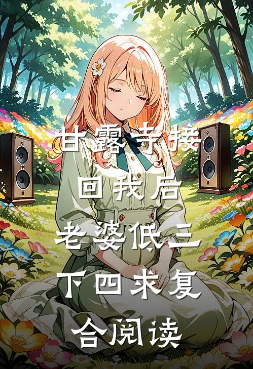 甘露寺接回我后，老婆低三下四求复合阅读