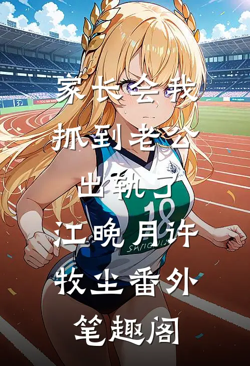 家长会我抓到老公出轨了：江晚月许牧尘番外笔趣阁