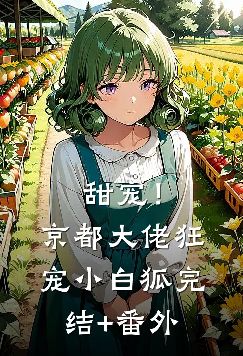 甜宠！京都大佬狂宠小白狐完结+番外
