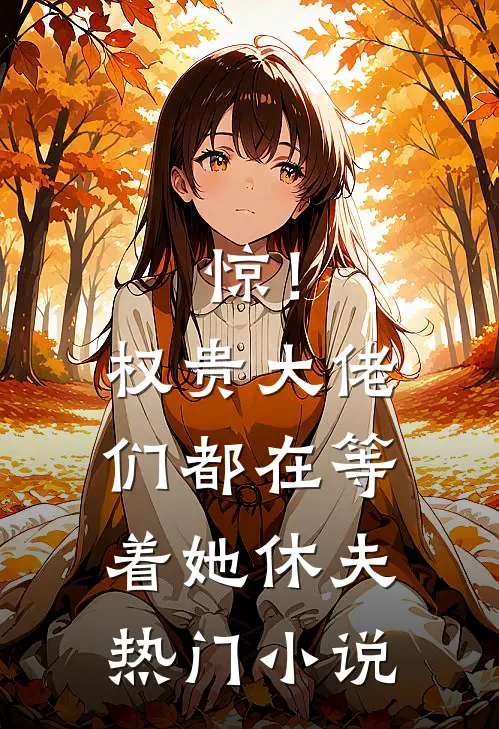 惊！权贵大佬们都在等着她休夫热门小说