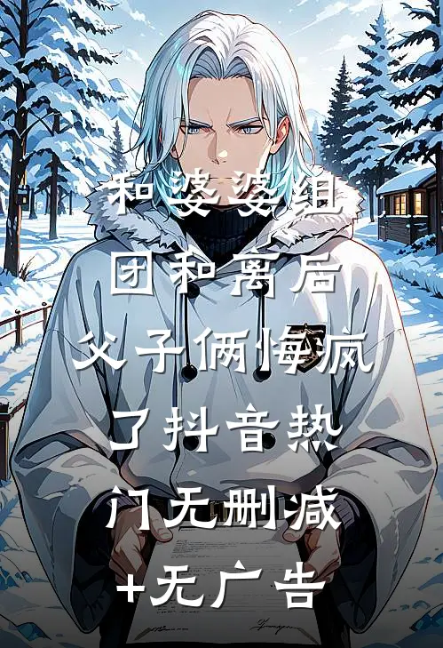 和婆婆组团和离后，父子俩悔疯了抖音热门无删减+无广告