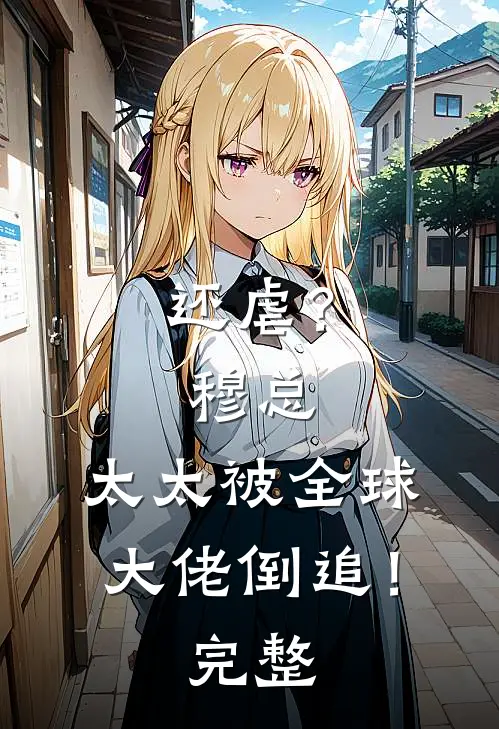 还虐？穆总，太太被全球大佬倒追！完整