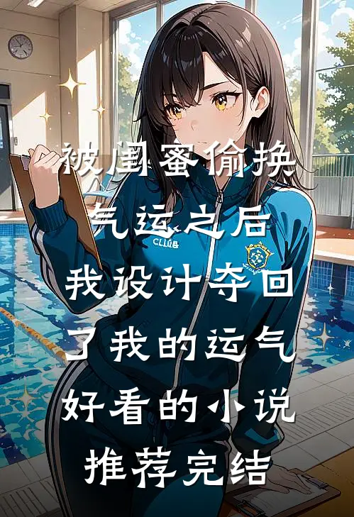 被闺蜜偷换气运之后，我设计夺回了我的运气好看的小说推荐完结
