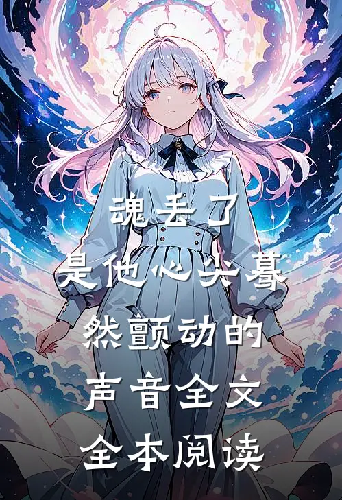 魂丢了,是他心尖蓦然颤动的声音全文全本阅读