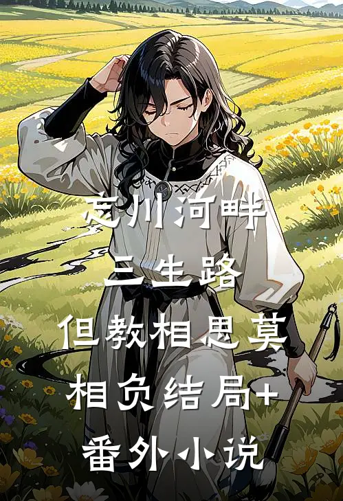 忘川河畔三生路，但教相思莫相负结局+番外小说