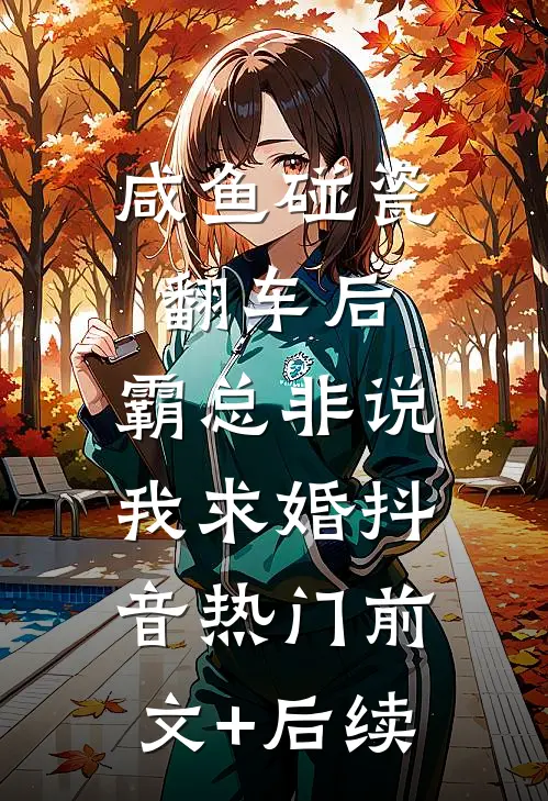 咸鱼碰瓷翻车后，霸总非说我求婚抖音热门前文+后续