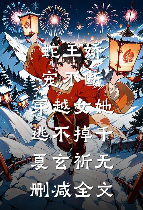 蛇王娇宠不断，穿越女她逃不掉千夏玄祈无删减全文