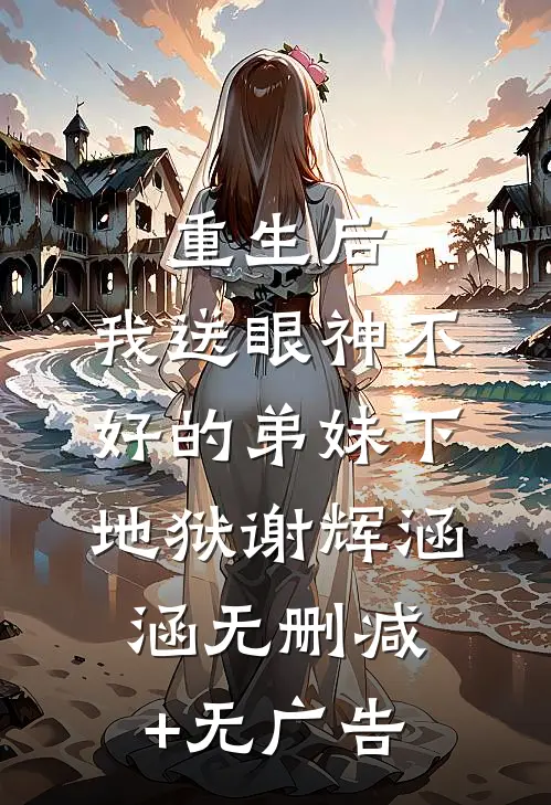 重生后，我送眼神不好的弟妹下地狱谢辉涵涵无删减+无广告
