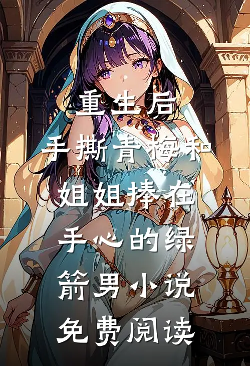 重生后，手撕青梅和姐姐捧在手心的绿箭男小说免费阅读