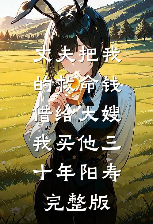丈夫把我的救命钱借给大嫂，我买他三十年阳寿完整版