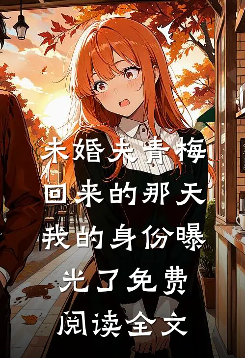 未婚夫青梅回来的那天，我的身份曝光了免费阅读全文