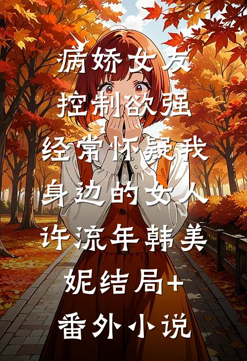 病娇女友控制欲强，经常怀疑我身边的女人许流年韩美妮结局+番外小说