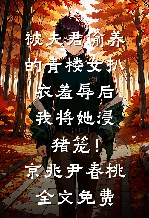 被夫君偷养的青楼女扒衣羞辱后，我将她浸猪笼！京兆尹春桃全文免费