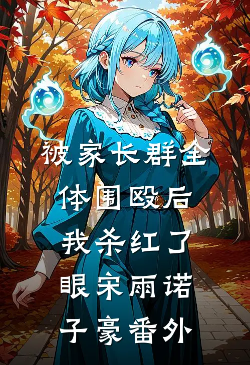 被家长群全体围殴后，我杀红了眼宋雨诺子豪 番外