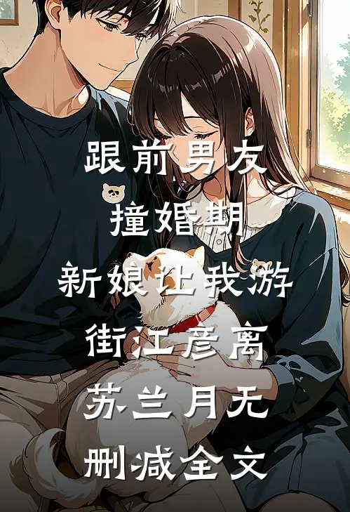 跟前男友撞婚期，新娘让我游街江彦离苏兰月无删减全文