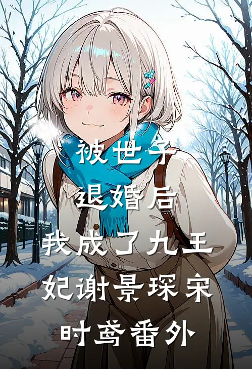 被世子退婚后，我成了九王妃谢景琛宋时鸢番外