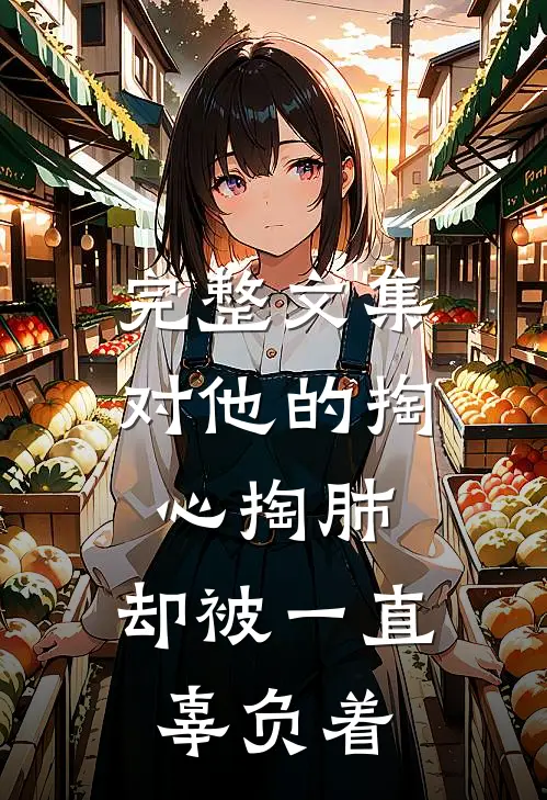 完整文集对他的掏心掏肺，却被一直辜负着
