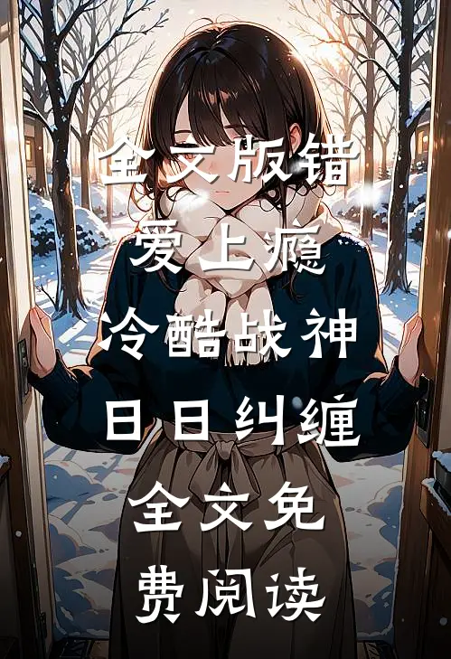 全文版错爱上瘾,冷酷战神日日纠缠,全文免费阅读