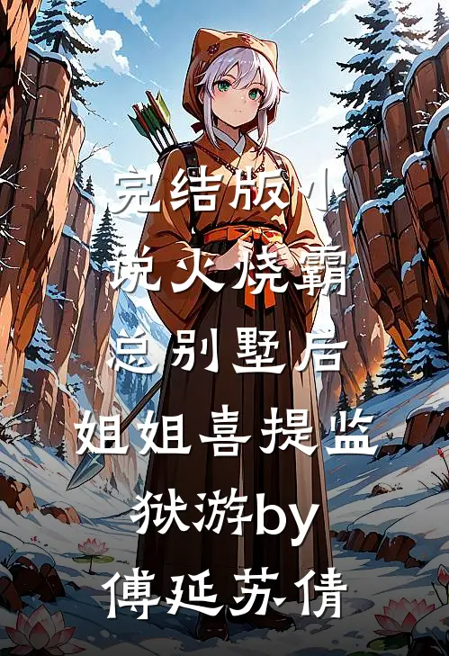 完结版小说火烧霸总别墅后，姐姐喜提监狱游by傅延苏倩