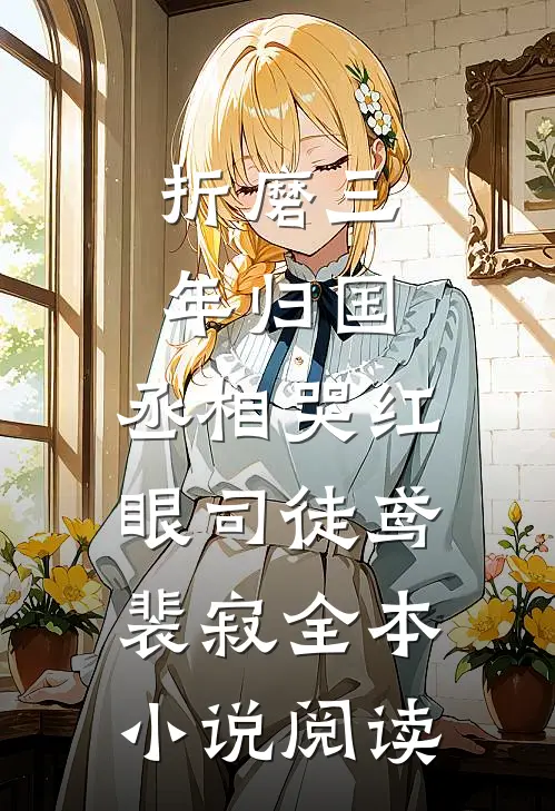 折磨三年归国,丞相哭红眼(司徒鸢裴寂)全本小说阅读