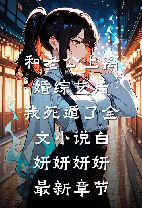 和老公上离婚综艺后，我死遁了全文小说白妍妍妍妍最新章节