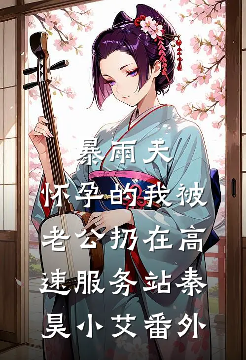 暴雨天，怀孕的我被老公扔在高速服务站秦昊小艾 番外