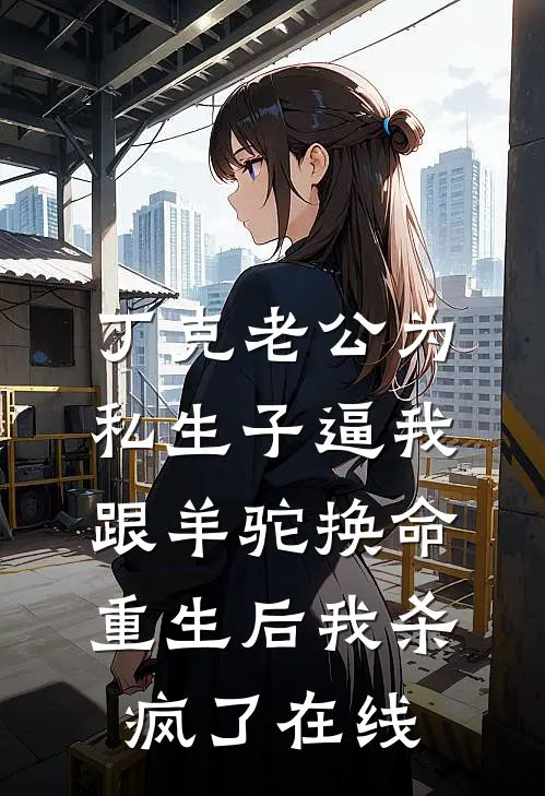 丁克老公为私生子逼我跟羊驼换命，重生后我杀疯了在线