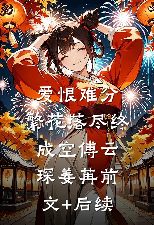 爱恨难分，繁花落尽终成空傅云琛姜苒前文+后续