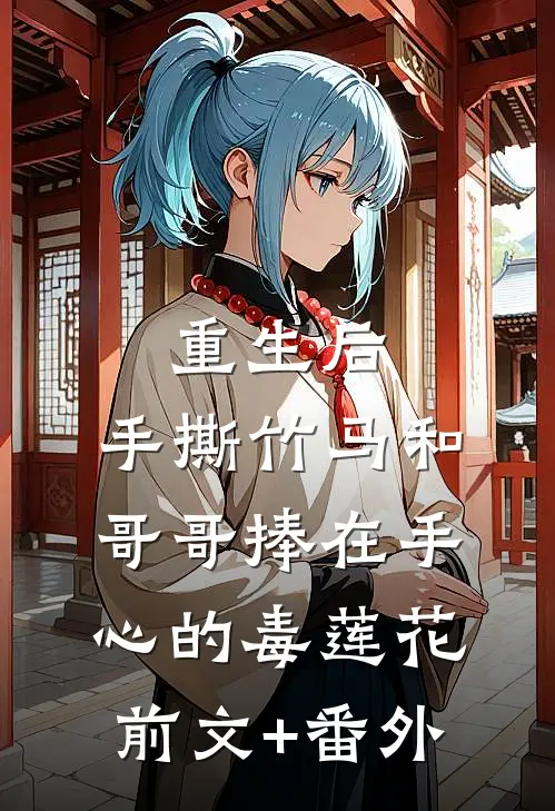 重生后，手撕竹马和哥哥捧在手心的毒莲花前文+番外