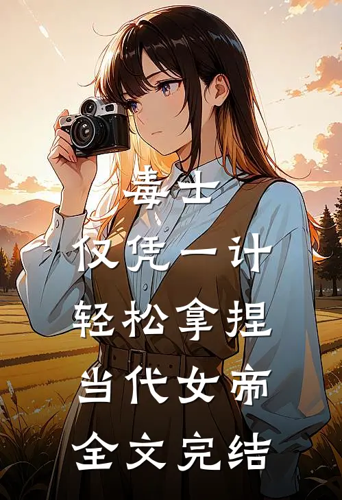 毒士：仅凭一计，轻松拿捏当代女帝全文完结