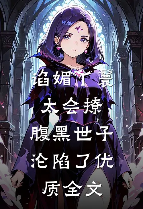 谄媚丫鬟太会撩，腹黑世子沦陷了优质全文