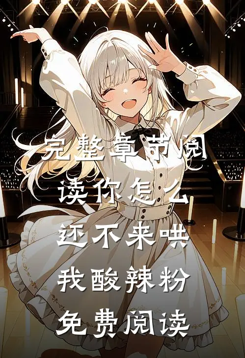 完整章节阅读你怎么还不来哄我酸辣粉免费阅读