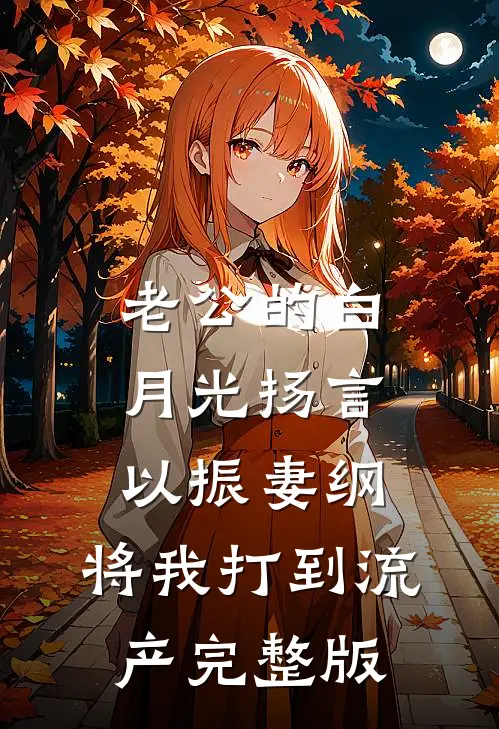 老公的白月光扬言以振妻纲，将我打到流产完整版