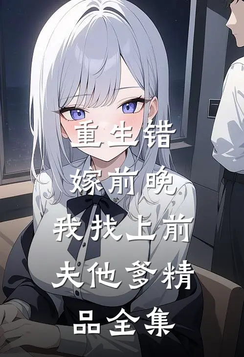 重生错嫁前晚，我找上前夫他爹精品全集