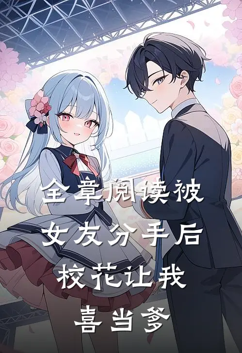 全章阅读被女友分手后，校花让我喜当爹