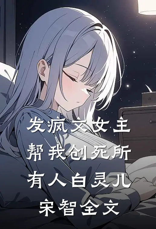 发疯文女主帮我创死所有人白灵儿宋智全文