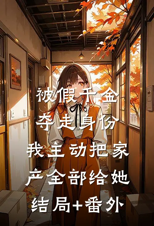 被假千金夺走身份，我主动把家产全部给她结局+番外