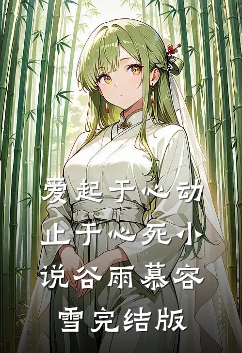 爱起于心动，止于心死小说谷雨慕容雪完结版