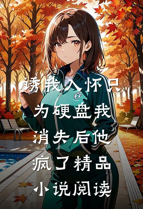 诱我入怀只为硬盘我消失后他疯了精品小说阅读