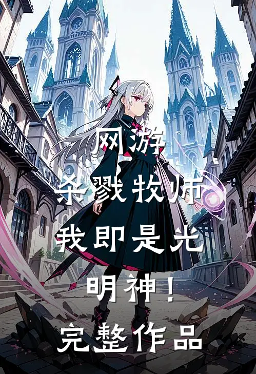 网游：杀戮牧师，我即是光明神！完整作品