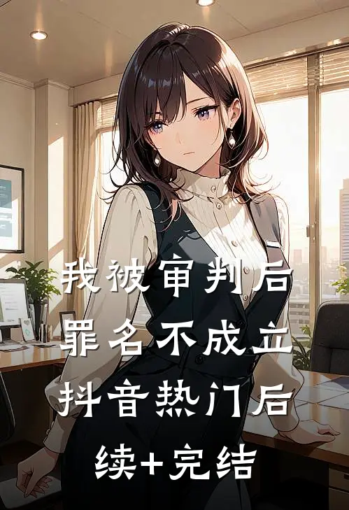 我被审判后罪名不成立抖音热门后续+完结