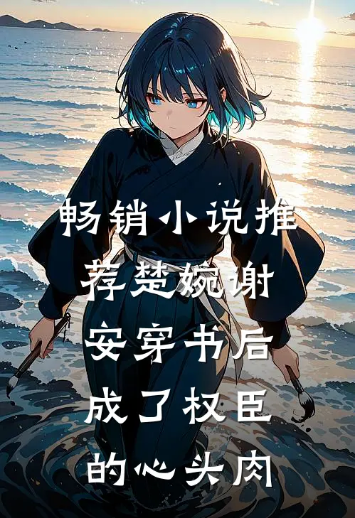 畅销小说推荐楚婉谢安穿书后成了权臣的心头肉