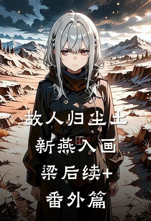 故人归尘土，新燕入画梁后续+番外篇