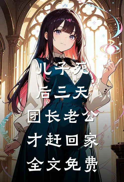 儿子死后三天，团长老公才赶回家全文免费
