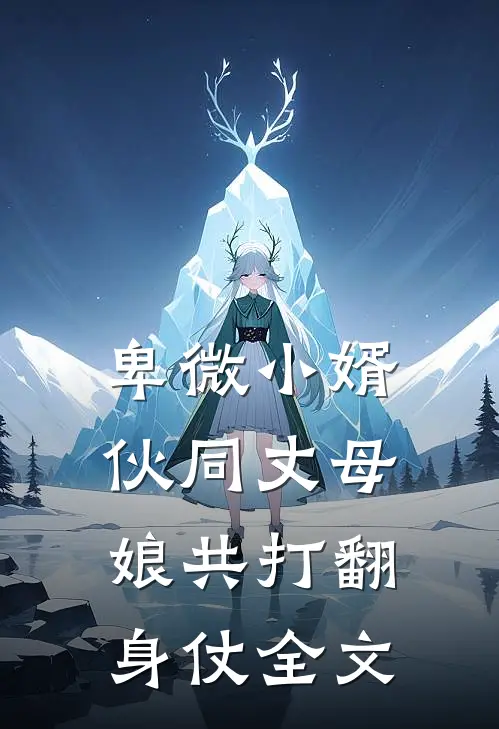 卑微小婿伙同丈母娘共打翻身仗全文