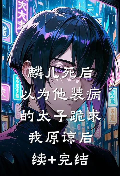 麟儿死后，以为他装病的太子跪求我原谅后续+完结