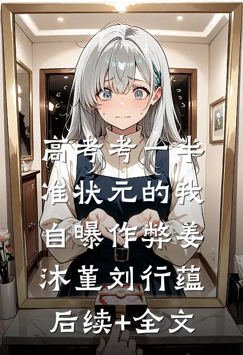 高考考一半，准状元的我自曝作弊姜沐堇刘行蕴后续+全文
