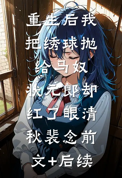 重生后我把绣球抛给马奴，状元郎却红了眼清秋裴念前文+后续