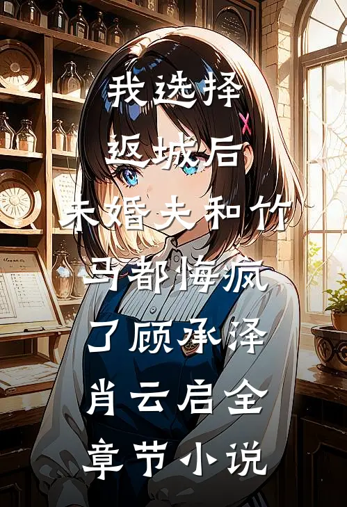 我选择返城后，未婚夫和竹马都悔疯了顾承泽肖云启全章节小说